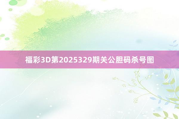 福彩3D第2025329期关公胆码杀号图