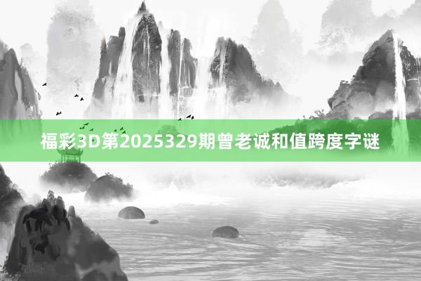 福彩3D第2025329期曾老诚和值跨度字谜