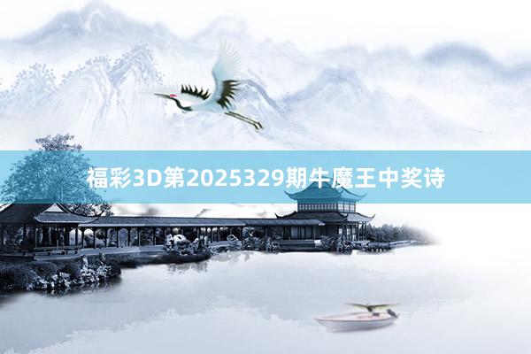 福彩3D第2025329期牛魔王中奖诗